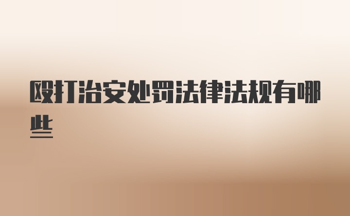 殴打治安处罚法律法规有哪些