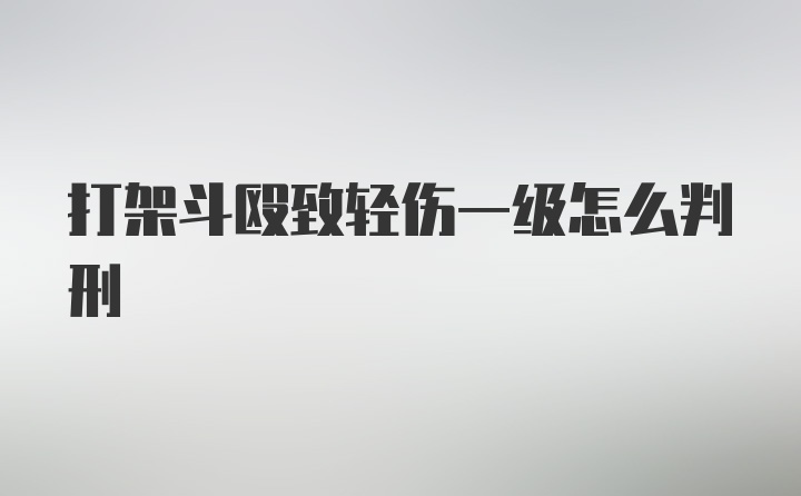 打架斗殴致轻伤一级怎么判刑