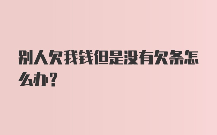 别人欠我钱但是没有欠条怎么办？