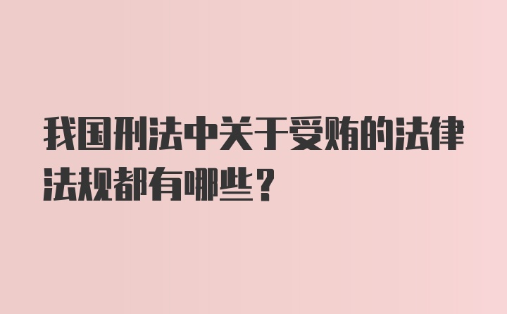 我国刑法中关于受贿的法律法规都有哪些？