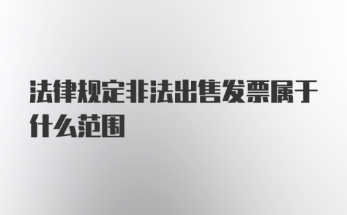 法律规定非法出售发票属于什么范围