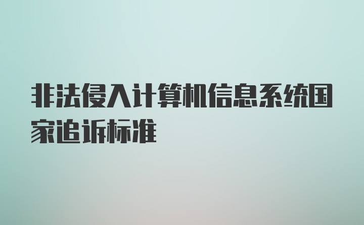 非法侵入计算机信息系统国家追诉标准