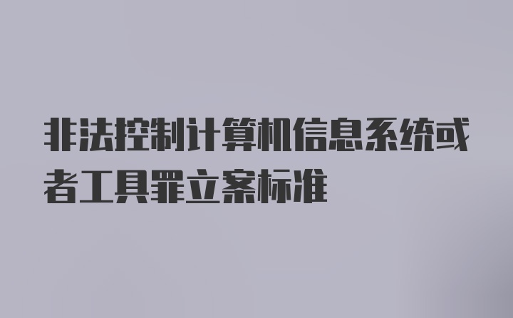 非法控制计算机信息系统或者工具罪立案标准