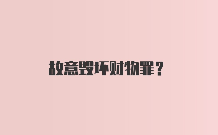 故意毁坏财物罪？