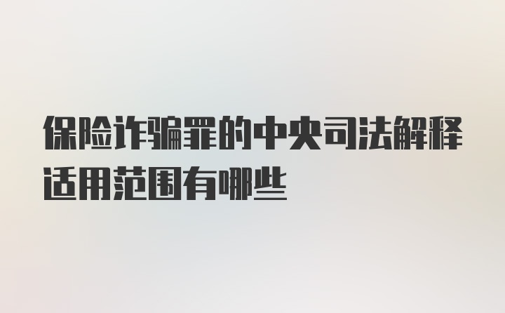 保险诈骗罪的中央司法解释适用范围有哪些