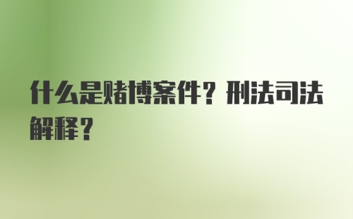 什么是赌博案件?刑法司法解释？