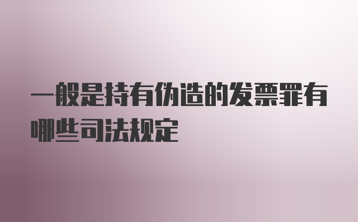 一般是持有伪造的发票罪有哪些司法规定