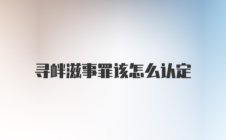 寻衅滋事罪该怎么认定