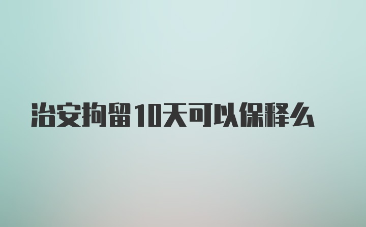 治安拘留10天可以保释么