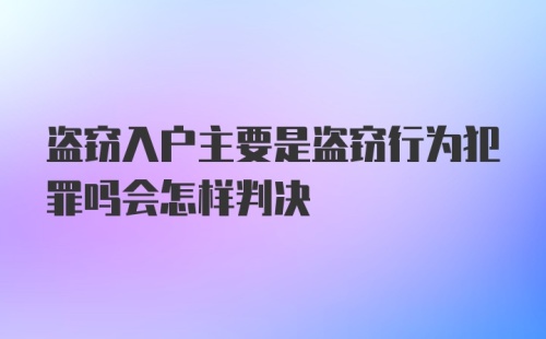 盗窃入户主要是盗窃行为犯罪吗会怎样判决