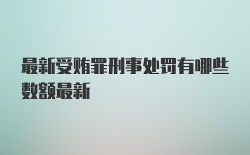 最新受贿罪刑事处罚有哪些数额最新