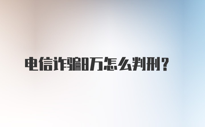 电信诈骗8万怎么判刑?