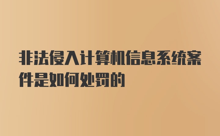 非法侵入计算机信息系统案件是如何处罚的