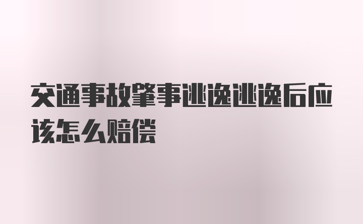 交通事故肇事逃逸逃逸后应该怎么赔偿