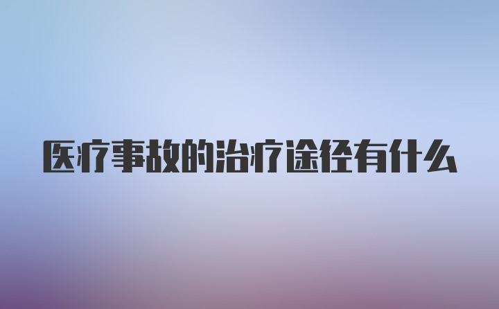 医疗事故的治疗途径有什么