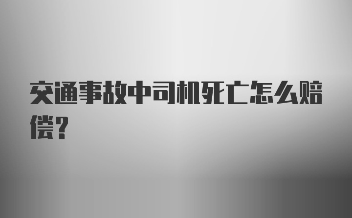 交通事故中司机死亡怎么赔偿？