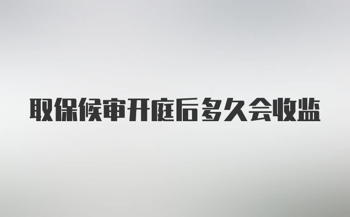 取保候审开庭后多久会收监