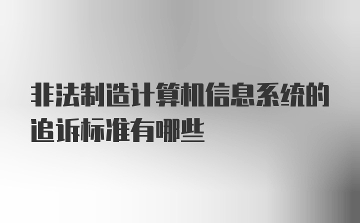 非法制造计算机信息系统的追诉标准有哪些