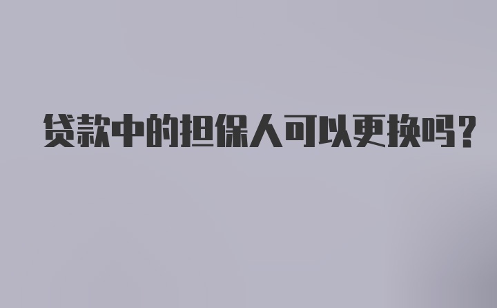 贷款中的担保人可以更换吗？