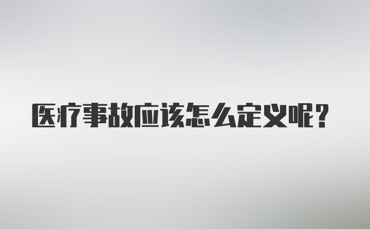 医疗事故应该怎么定义呢？