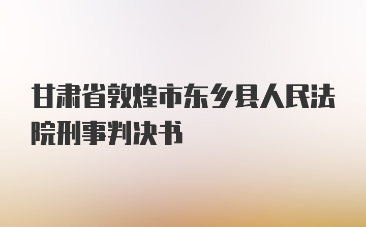 甘肃省敦煌市东乡县人民法院刑事判决书