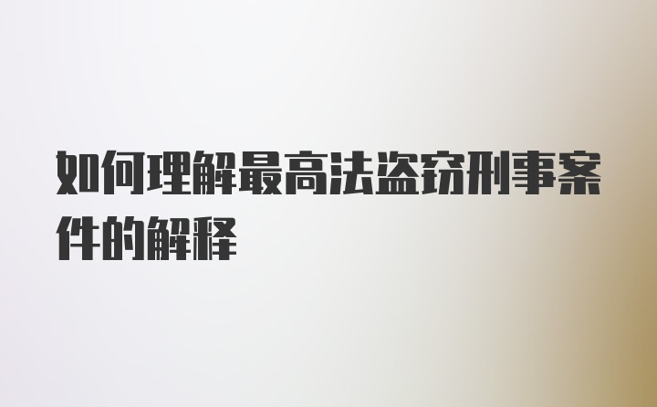 如何理解最高法盗窃刑事案件的解释