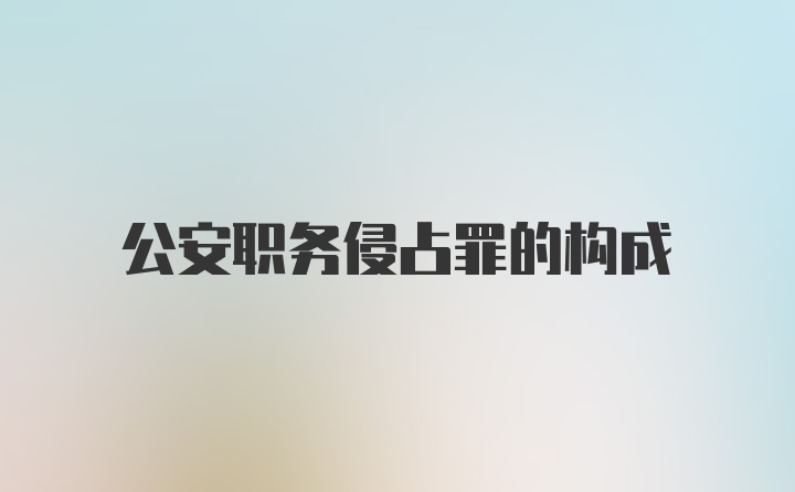 公安职务侵占罪的构成