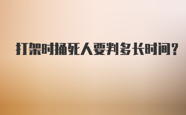 打架时捅死人要判多长时间？