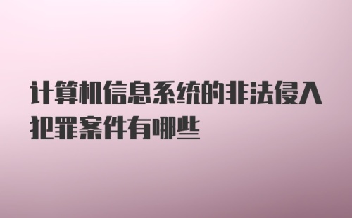 计算机信息系统的非法侵入犯罪案件有哪些