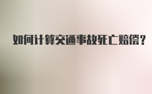 如何计算交通事故死亡赔偿？