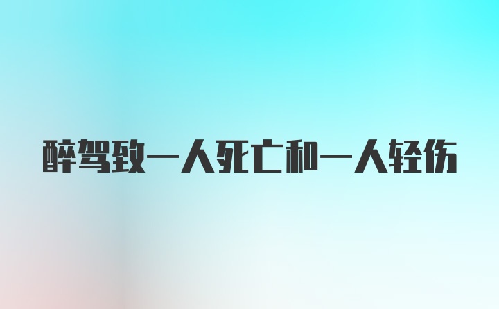 醉驾致一人死亡和一人轻伤