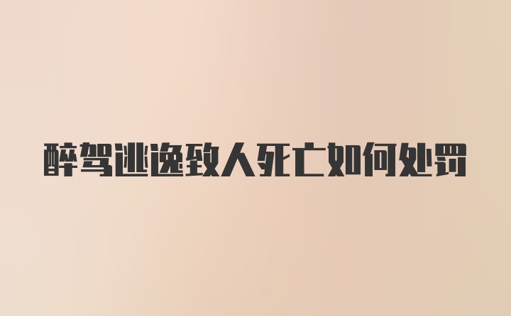 醉驾逃逸致人死亡如何处罚