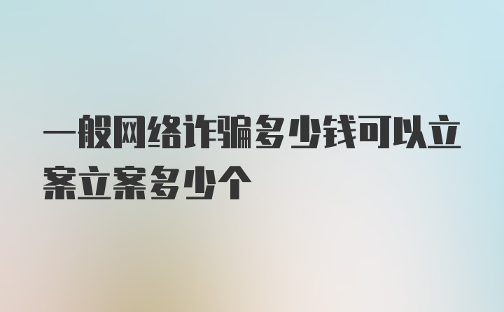 一般网络诈骗多少钱可以立案立案多少个