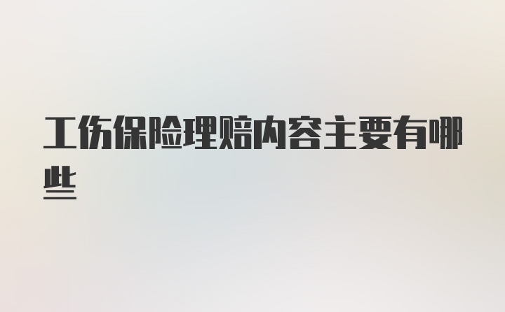 工伤保险理赔内容主要有哪些