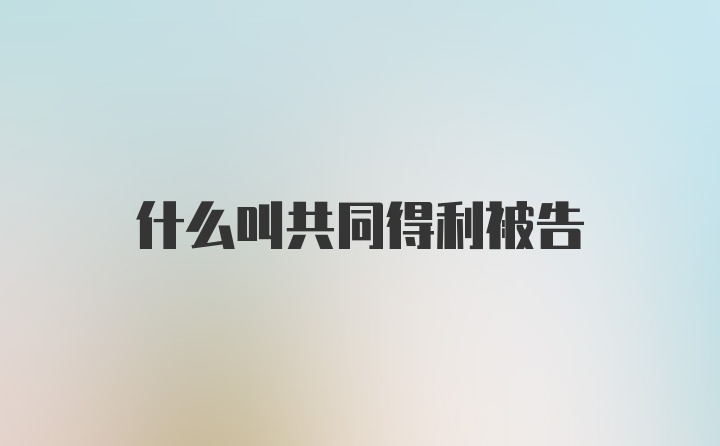 什么叫共同得利被告