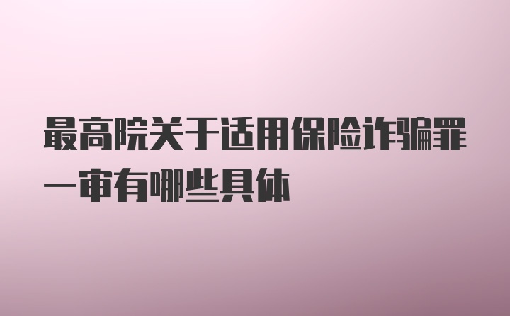 最高院关于适用保险诈骗罪一审有哪些具体