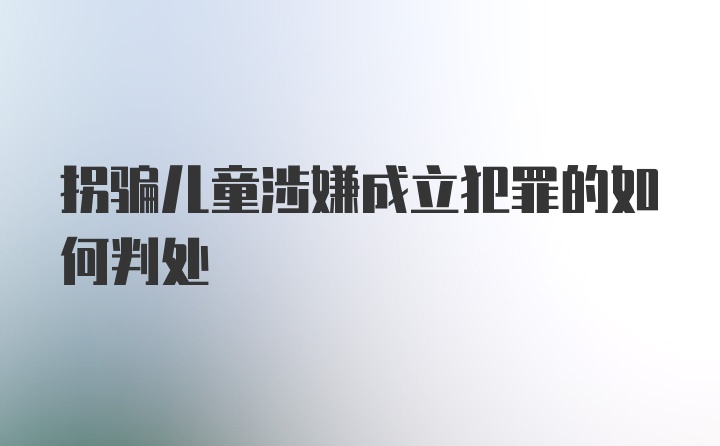 拐骗儿童涉嫌成立犯罪的如何判处