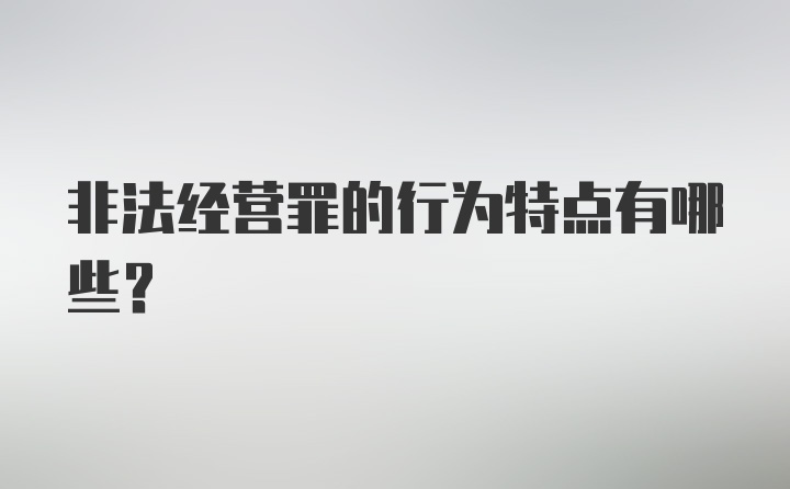 非法经营罪的行为特点有哪些？