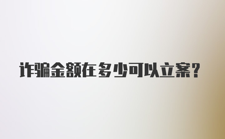 诈骗金额在多少可以立案?