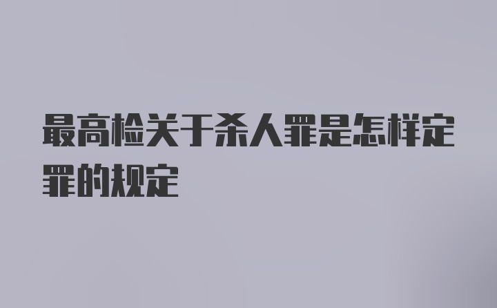 最高检关于杀人罪是怎样定罪的规定