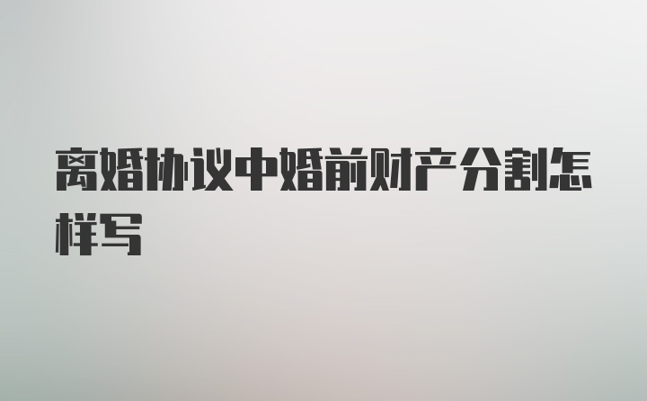 离婚协议中婚前财产分割怎样写