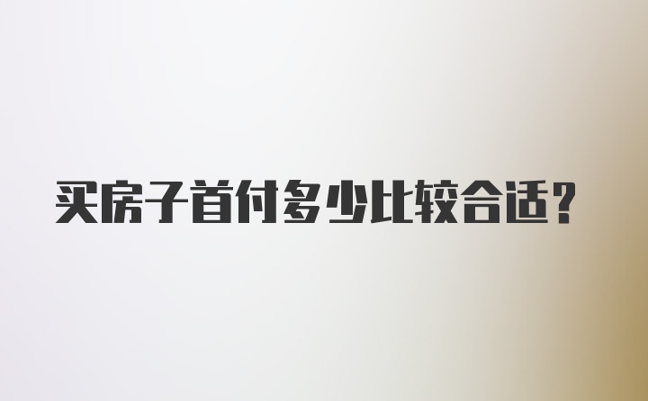 买房子首付多少比较合适？