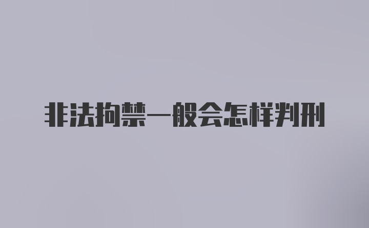 非法拘禁一般会怎样判刑