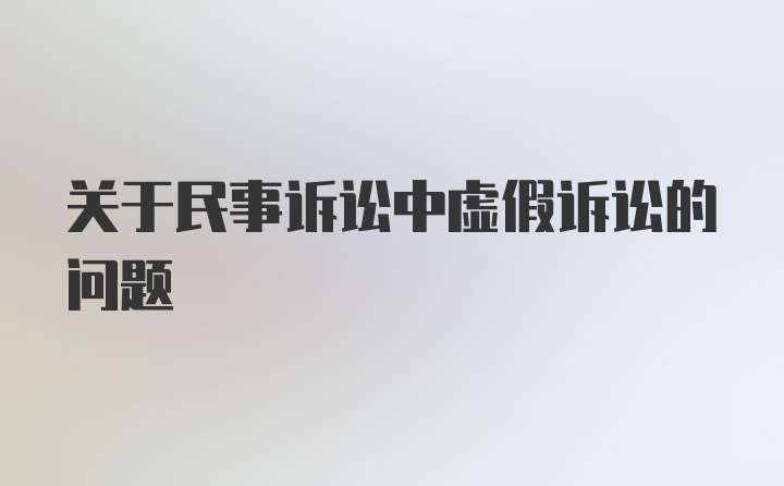 关于民事诉讼中虚假诉讼的问题