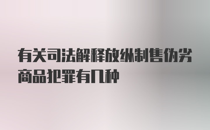 有关司法解释放纵制售伪劣商品犯罪有几种