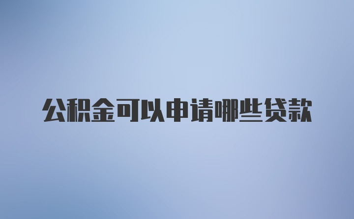 公积金可以申请哪些贷款