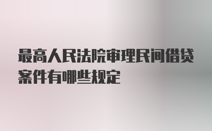 最高人民法院审理民间借贷案件有哪些规定