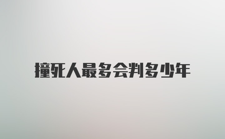 撞死人最多会判多少年