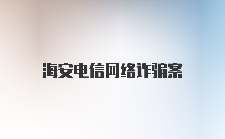 海安电信网络诈骗案