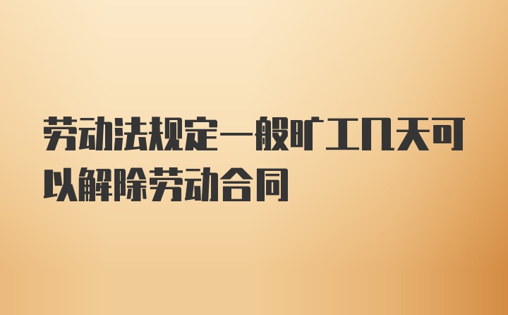 劳动法规定一般旷工几天可以解除劳动合同